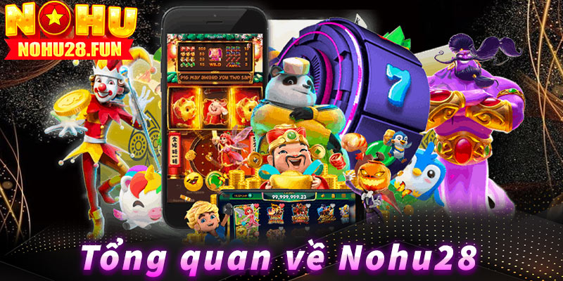 Tổng quan về Nohu28 từ A đến Z về nền tảng giải trí